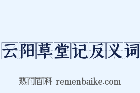 云阳草堂记反义词是什么意思的图片